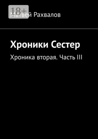 Хроники Сестер. Хроника вторая. Часть III. Матвей Рахвалов