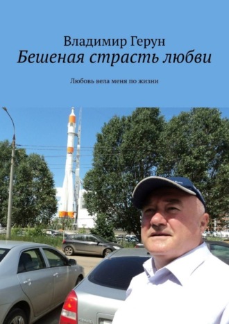 Бешеная страсть любви. Любовь вела меня по жизни. 