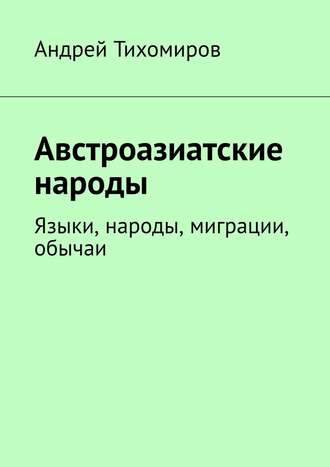 Андрей Тихомиров. Австроазиатские народы. Языки, народы, миграции, обычаи