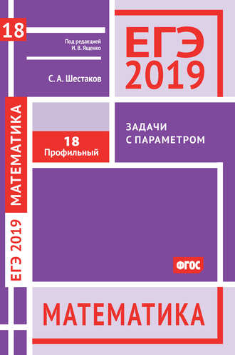 С. А. Шестаков. ЕГЭ 2019. Математика. Задачи с параметром. Задача 18 (профильный уровень)