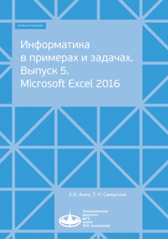 Е. И. Анно. Информатика в примерах и задачах. Выпуск 5. Microsoft Excel 2016