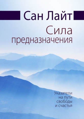 Сила предназначения. Указатели на пути свободы и счастья. 