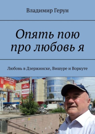 Опять пою про любовь я. Любовь в Дзержинске, Вишуре и Воркуте. 