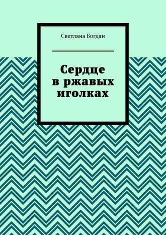 Светлана Богдан. Сердце в ржавых иголках