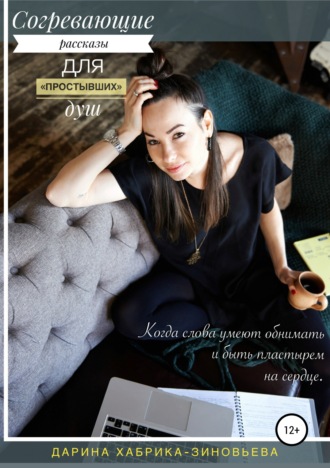 Согревающие рассказы для «простывших» душ. Дарина Владимировна Хабрика-Зиновьева