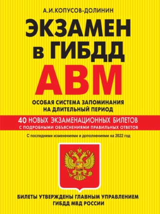 Алексей Копусов-Долинин. Экзамен в ГИБДД. Категории А, В, M, подкатегории A1, B1. Особая система запоминания на длительный период. 40 новых экзаменационных билетов с подробными объяснениями правильных ответов. С последними изменениями и дополнениями на 2022 год