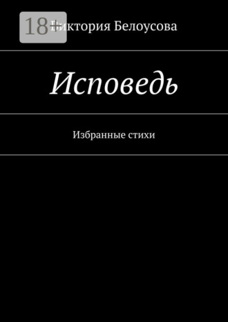 Исповедь. Избранные стихи. Виктория Белоусова