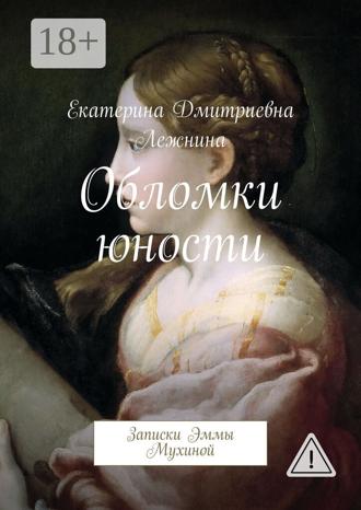 Обломки юности. Записки Эммы Мухиной. Екатерина Дмитриевна Лежнина
