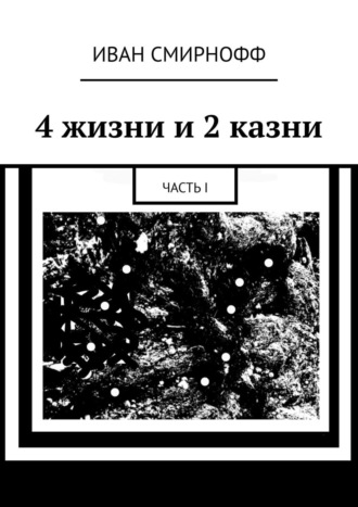 Иван Смирнофф. 4 жизни и 2 казни. Часть I