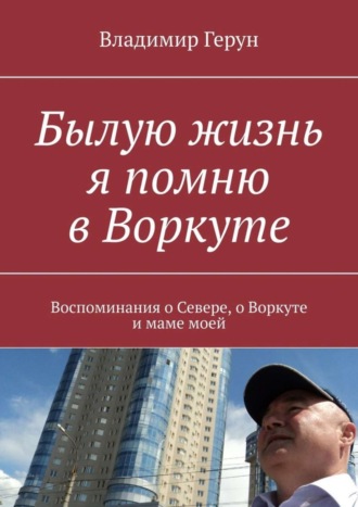 Былую жизнь я помню в Воркуте. Воспоминания о Севере, о Воркуте и маме моей. 