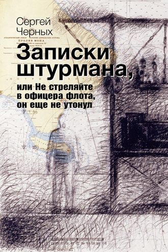 Сергей Черных. Записки штурмана, или Не стреляйте в офицера флота, он еще не утонул