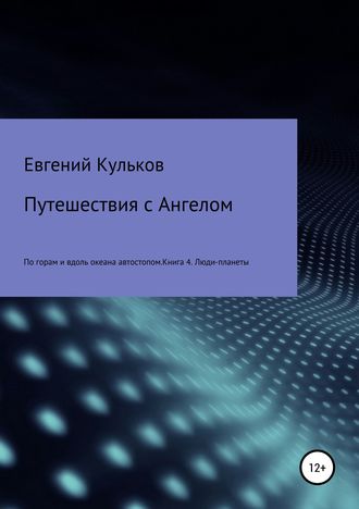 Евгений Анатольевич Кульков. Путешествия с Ангелом по горам и вдоль океана автостопом. Книга 4. Люди-планеты