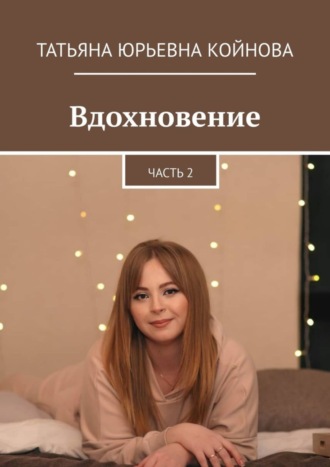 Вдохновение. Часть 2. Татьяна Юрьевна Койнова