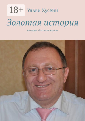 Золотая история. Из серии «Рассказы врача». Ульви Джамиль Хусейн