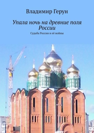 Упала ночь на древние поля России. Судьба России и её войны. 