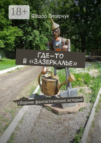 Где-то в «Зазеркалье». Сборник фантастических историй. Фёдор Титарчук