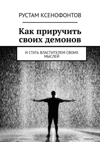 Рустам Ксенофонтов. Как приручить своих демонов. И стать властителем своих мыслей