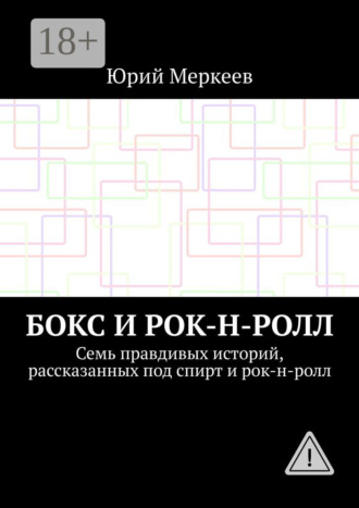 Бокс и рок-н-ролл. Семь правдивых историй, рассказанных под спирт и рок-н-ролл. Юрий Меркеев