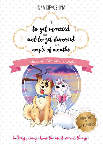 Инна Кирюшина. How to get married and not to get divorced in a couple of months. Manual for newlyweds