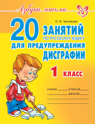 О. В. Чистякова. 20 занятий по русскому языку для предупреждения дисграфии. 1 класс