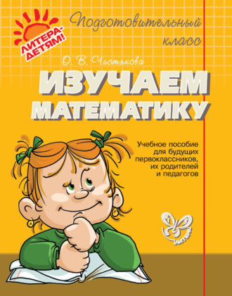 О. В. Чистякова. Изучаем математику. Учебное пособие для будущих первоклассников, их родителей и педагогов