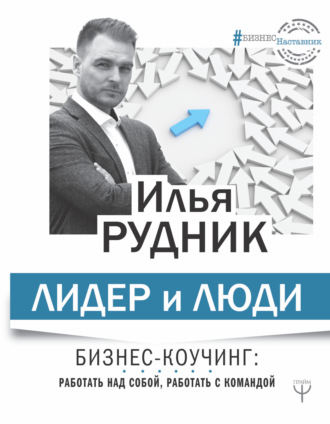 Лидер и люди. Бизнес-коучинг: работать над собой, работать с командой. Илья Рудник