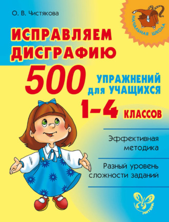 О. В. Чистякова. Исправляем дисграфию. 500 упражнений для учащихся 1–4 классов