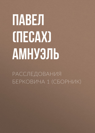 Павел (Песах) Амнуэль. Расследования Берковича 1 (сборник)