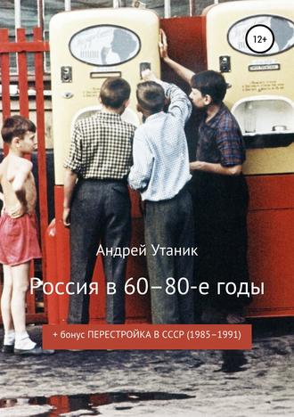 Андрей Утаник. Россия в 60–80-е годы