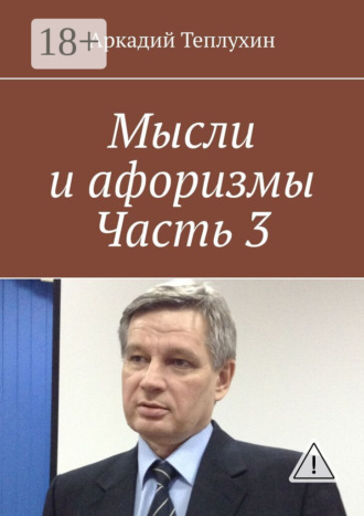 Мысли и афоризмы. Часть 3. Аркадий Теплухин