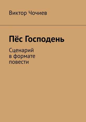 Виктор Чочиев. Пёс Господень. Сценарий в формате повести