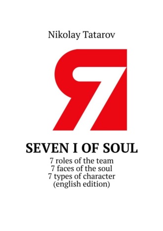 Nikolay Mikhaylovich Tatarov. Seven I of soul. 7 roles of the team. 7 faces of the soul. 7 types of character (english edition)