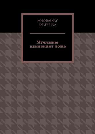 KOLODAJNAY EKATERINA. Мужчины ненавидят ложь