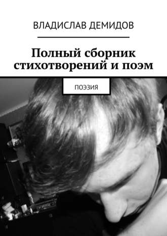 Владислав Демидов. Полный сборник стихотворений и поэм. Поэзия