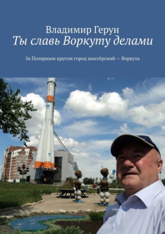 Ты славь Воркуту делами. За полярным кругом город шахтёрский – Воркута. 