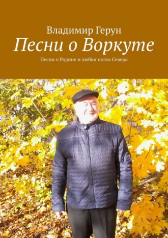 Песни о Воркуте. Песни о Родине и любви поэта Севера. Владимир Герун
