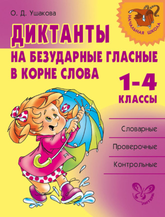 О. Д. Ушакова. Диктанты на безударные гласные в корне слова. 1—4 классы