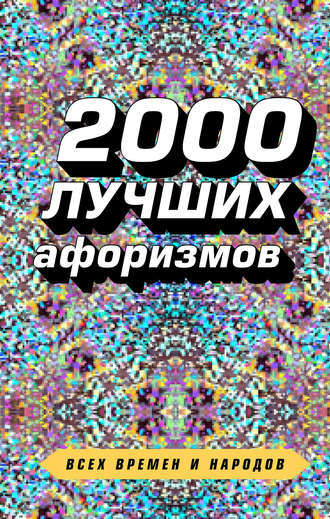 Сборник афоризмов. 2000 лучших афоризмов всех времен и народов