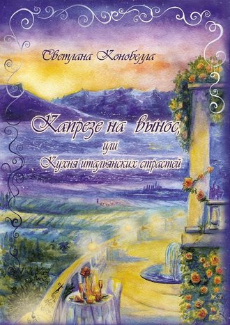 Светлана Конобелла. Капрезе на вынос, или Кухня итальянских страстей. Кулинарно-мистическая авантюра. Первая книга этно-гастрономической трилогии