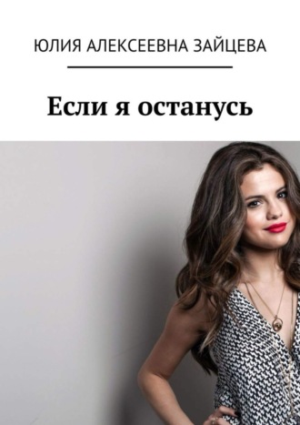 Если я останусь. Юлия Алексеевна Зайцева