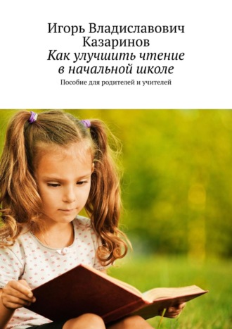 Игорь Владиславович Казаринов. Как улучшить чтение в начальной школе. Пособие для родителей и учителей
