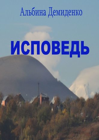 Альбина Демиденко. Исповедь. Маленький роман о большой жизни