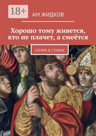 Хорошо тому живется, кто не плачет, а смеётся. Сатира в стихах. АМ Жидков