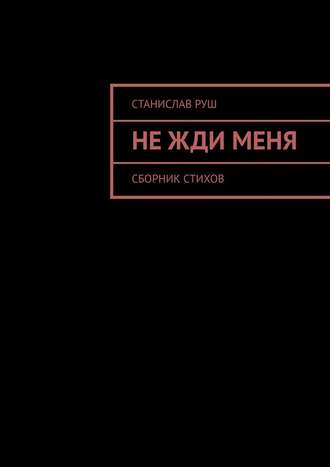 Станислав Руш. Не жди меня