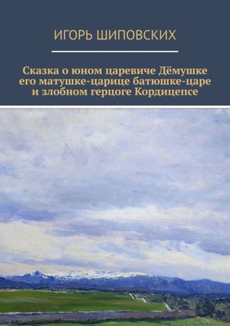 Сказка о юном царевиче Дёмушке, его матушке-царице, батюшке-царе и злобном герцоге Кордицепсе. Новелла-сказка. 