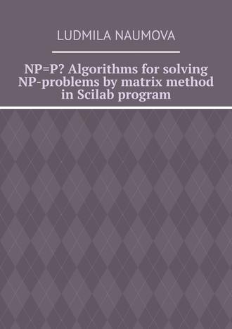 Ludmila Naumova. NP=P? Algorithms for solving NP-problems by matrix method in Scilab program