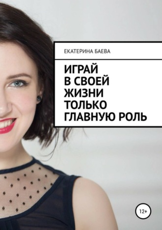 Играй в своей жизни только главную роль. Екатерина Владимировна Баева
