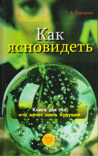 Как ясно видеть. Развитие интуиции и предсказание будущего. Татьяна Анатольевна Радченко