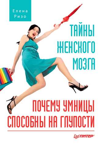 Тайны женского мозга. Почему умницы способны на глупости. 