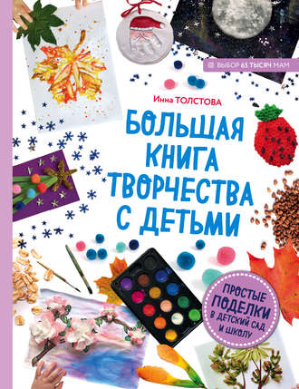 Большая книга творчества с детьми. Простые поделки в детский сад и школу. Инна Толстова